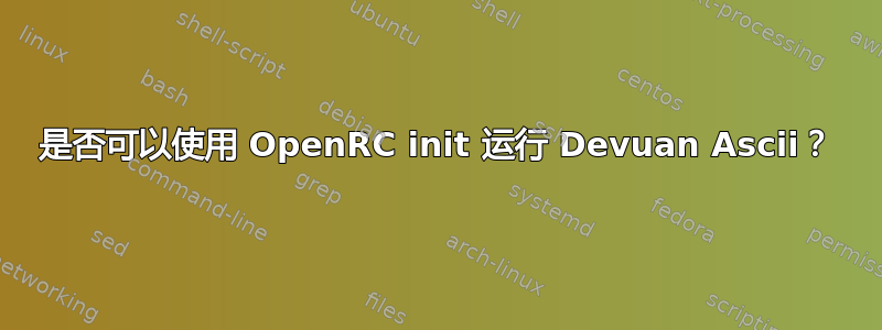 是否可以使用 OpenRC init 运行 Devuan Ascii？