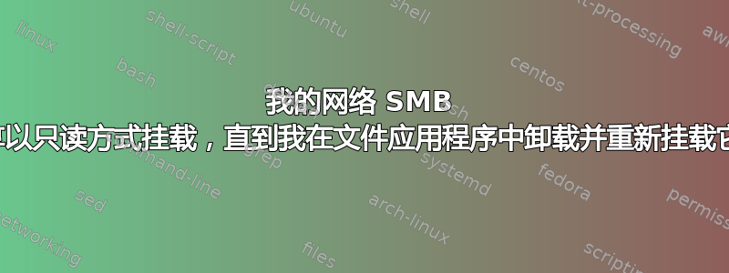 我的网络 SMB 共享以只读方式挂载，直到我在文件应用程序中卸载并重新挂载它们