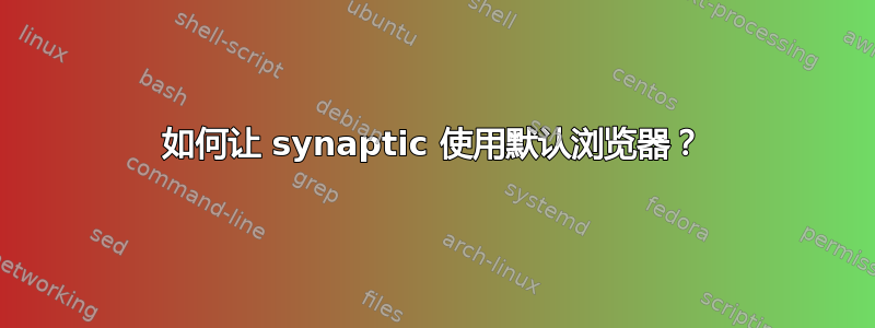 如何让 synaptic 使用默认浏览器？