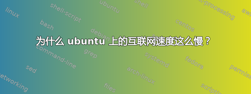 为什么 ubuntu 上的互联网速度这么慢？