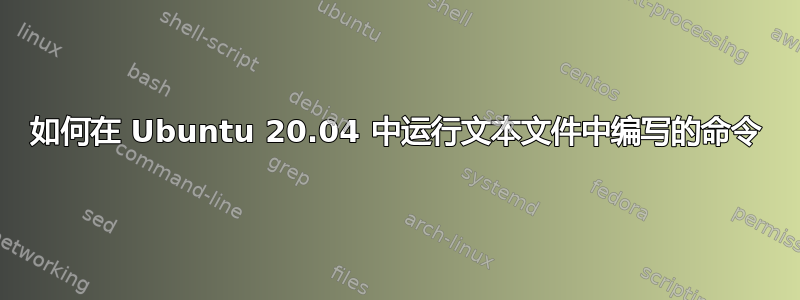 如何在 Ubuntu 20.04 中运行文本文件中编写的命令