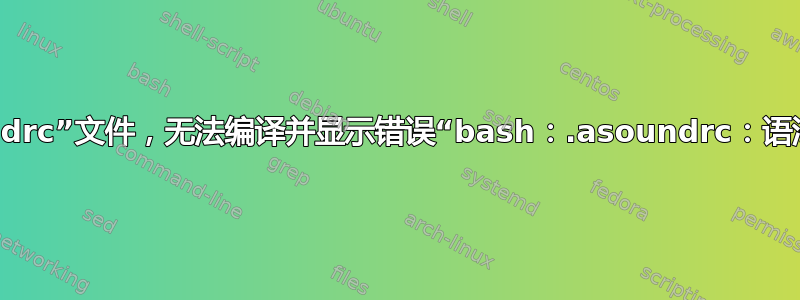 手动创建“.asoundrc”文件，无法编译并显示错误“bash：.asoundrc：语法错误意外标记'}'