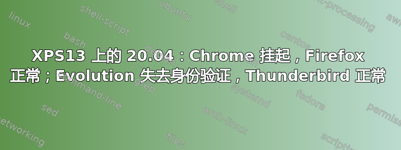 XPS13 上的 20.04：Chrome 挂起，Firefox 正常；Evolution 失去身份验证，Thunderbird 正常