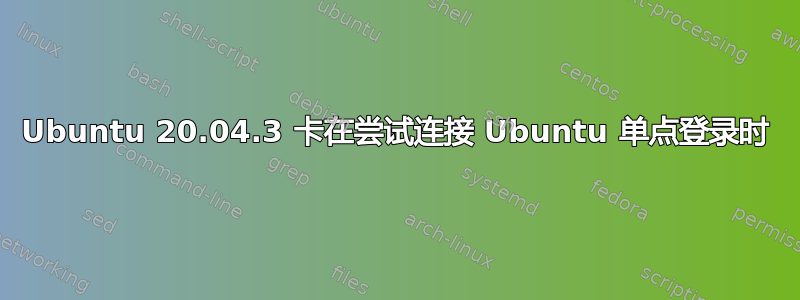 Ubuntu 20.04.3 卡在尝试连接 Ubuntu 单点登录时