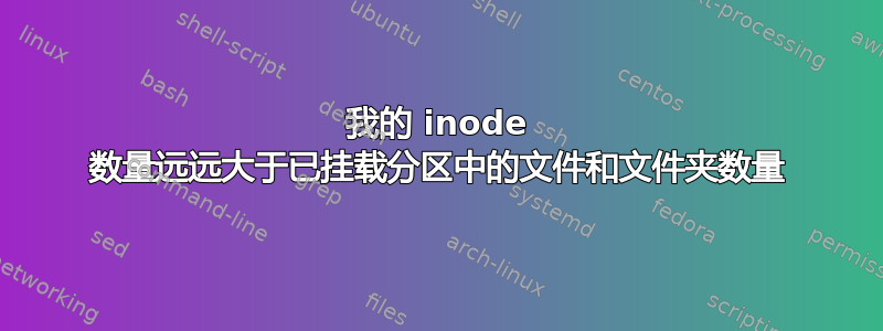 我的 inode 数量远远大于已挂载分区中的文件和文件夹数量