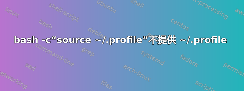 bash -c“source ~/.profile”不提供 ~/.profile