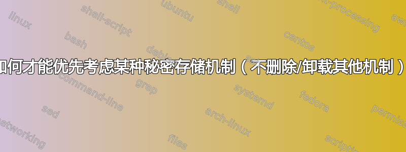 我如何才能优先考虑某种秘密存储机制（不删除/卸载其他机制）？