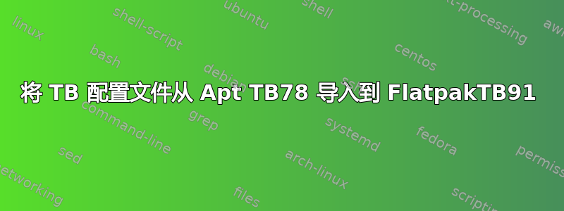 将 TB 配置文件从 Apt TB78 导入到 FlatpakTB91