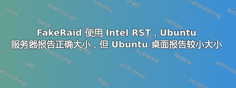 FakeRaid 使用 Intel RST，Ubuntu 服务器报告正确大小，但 Ubuntu 桌面报告较小大小