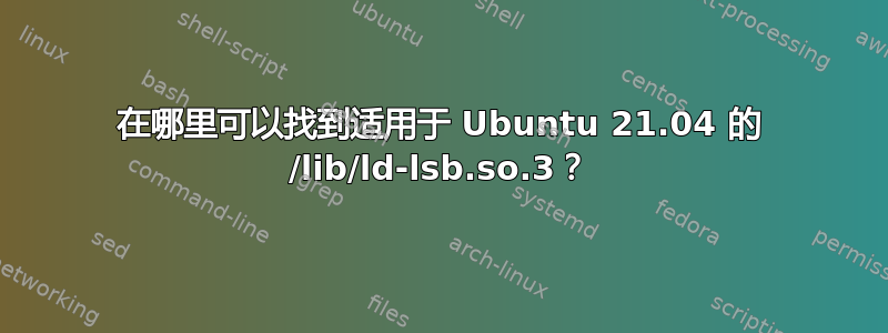 在哪里可以找到适用于 Ubuntu 21.04 的 /lib/ld-lsb.so.3？