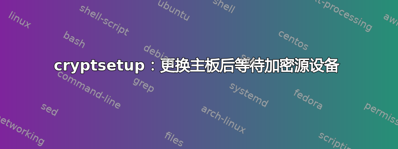 cryptsetup：更换主板后等待加密源设备