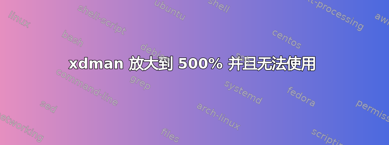 xdman 放大到 500% 并且无法使用