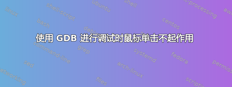 使用 GDB 进行调试时鼠标单击不起作用