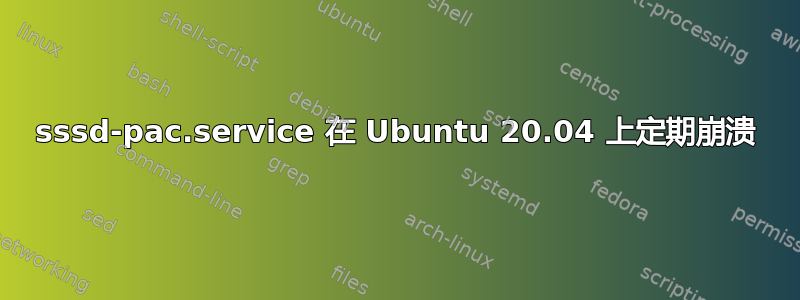 sssd-pac.service 在 Ubuntu 20.04 上定期崩溃