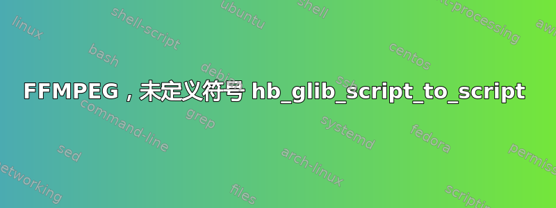 FFMPEG，未定义符号 hb_glib_script_to_script