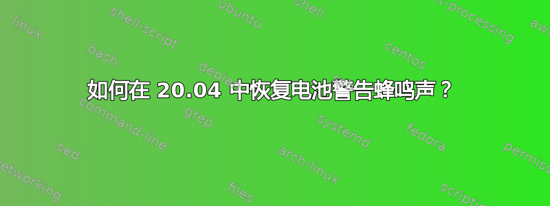 如何在 20.04 中恢复电池警告蜂鸣声？