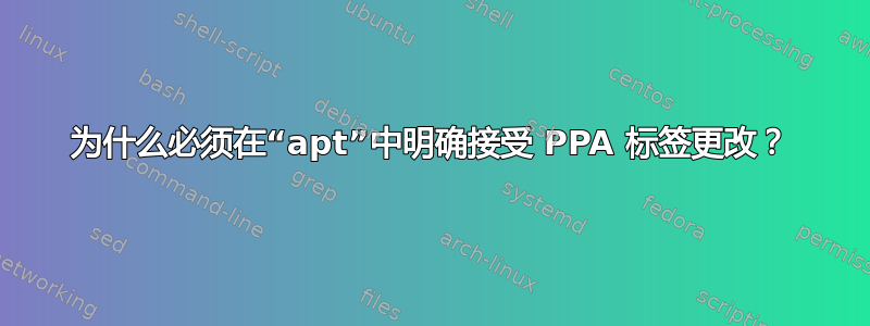 为什么必须在“apt”中明确接受 PPA 标签更改？