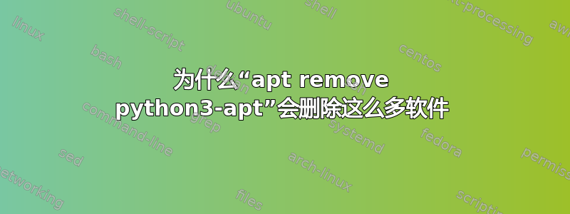 为什么“apt remove python3-apt”会删除这么多软件