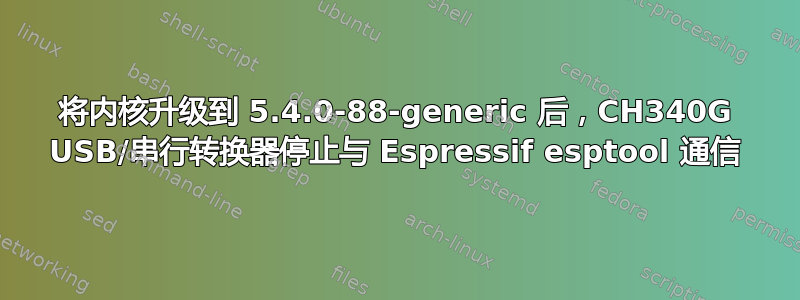 将内核升级到 5.4.0-88-generic 后，CH340G USB/串行转换器停止与 Espressif esptool 通信