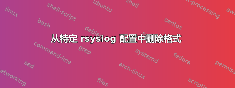 从特定 rsyslog 配置中删除格式