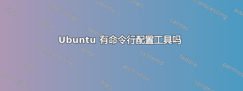 Ubuntu 有命令行配置工具吗