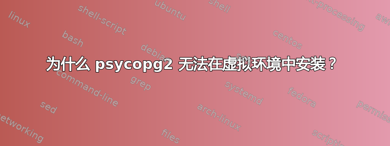 为什么 psycopg2 无法在虚拟环境中安装？