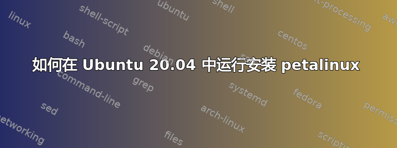 如何在 Ubuntu 20.04 中运行安装 petalinux