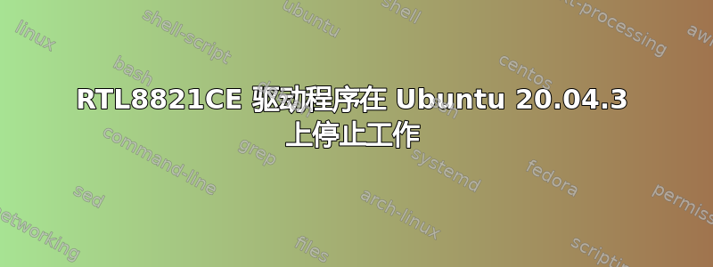 RTL8821CE 驱动程序在 Ubuntu 20.04.3 上停止工作