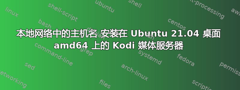 本地网络中的主机名 安装在 Ubuntu 21.04 桌面 amd64 上的 Kodi 媒体服务器