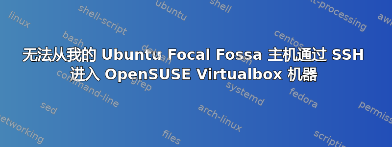 无法从我的 Ubuntu Focal Fossa 主机通过 SSH 进入 OpenSUSE Virtualbox 机器