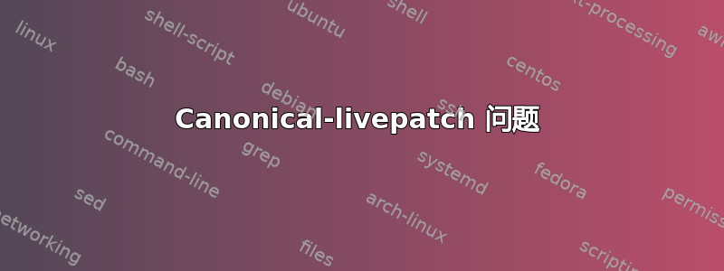 Canonical-livepatch 问题