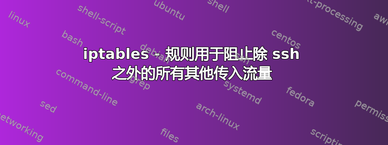 iptables - 规则用于阻止除 ssh 之外的所有其他传入流量