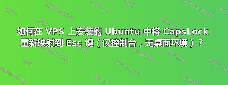 如何在 VPS 上安装的 Ubuntu 中将 CapsLock 重新映射到 Esc 键（仅控制台，无桌面环境）？