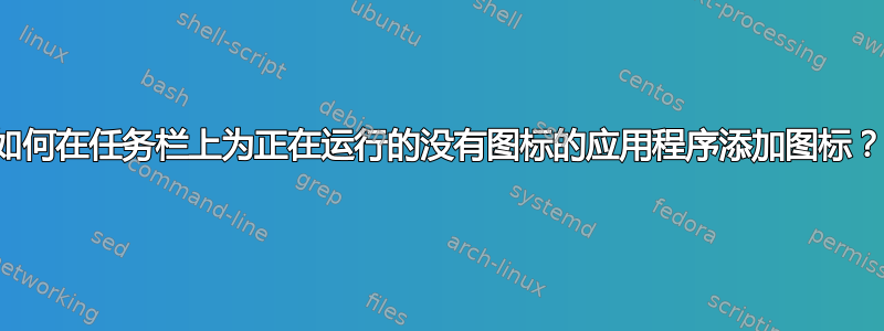 如何在任务栏上为正在运行的没有图标的应用程序添加图标？