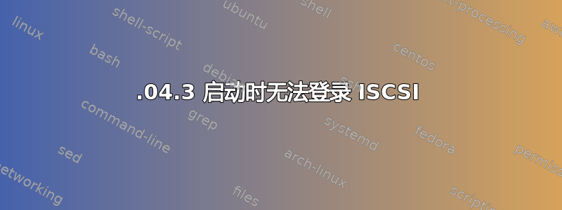 20.04.3 启动时无法登录 ISCSI