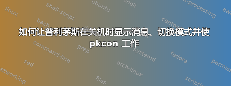 如何让普利茅斯在关机时显示消息、切换模式并使 pkcon 工作