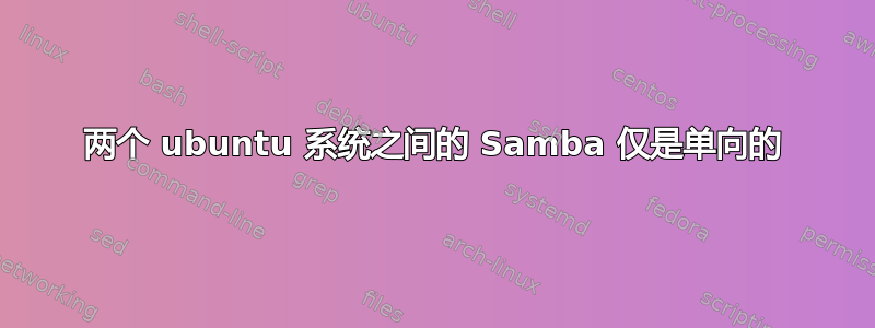 两个 ubuntu 系统之间的 Samba 仅是单向的