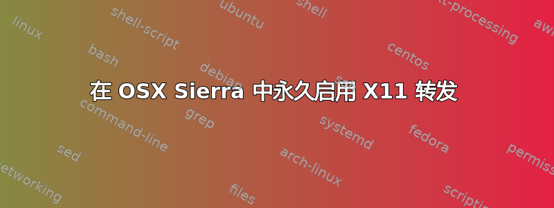 在 OSX Sierra 中永久启用 X11 转发