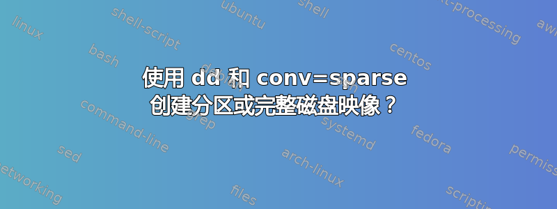 使用 dd 和 conv=sparse 创建分区或完整磁盘映像？