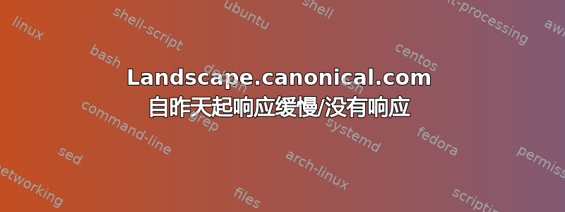 Landscape.canonical.com 自昨天起响应缓慢/没有响应