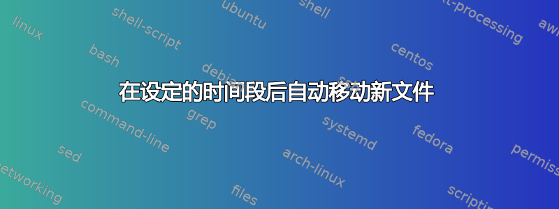 在设定的时间段后自动移动新文件