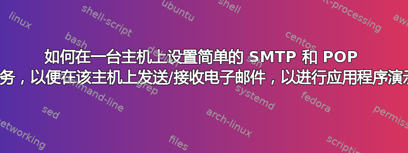 如何在一台主机上设置简单的 SMTP 和 POP 服务，以便在该主机上发送/接收电子邮件，以进行应用程序演示