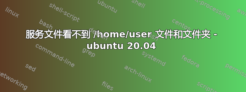 服务文件看不到 /home/user 文件和文件夹 - ubuntu 20.04