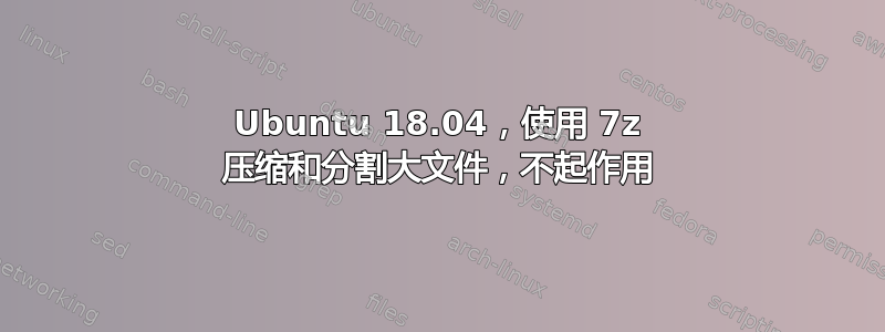 Ubuntu 18.04，使用 7z 压缩和分割大文件，不起作用