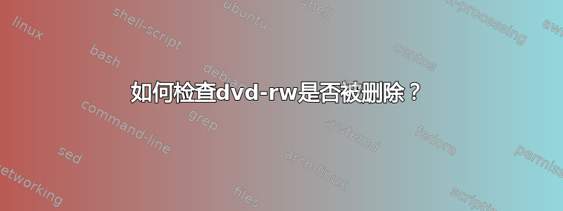 如何检查dvd-rw是否被删除？