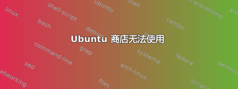 Ubuntu 商店无法使用