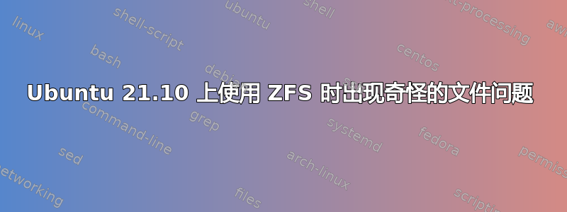 Ubuntu 21.10 上使用 ZFS 时出现奇怪的文件问题