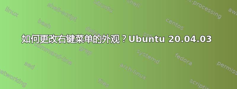 如何更改右键菜单的外观？Ubuntu 20.04.03