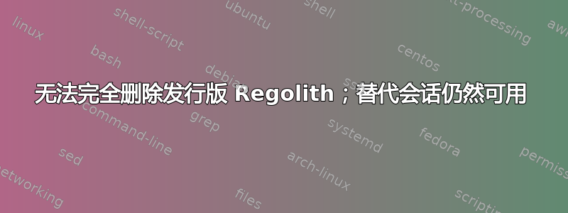 无法完全删除发行版 Regolith；替代会话仍然可用