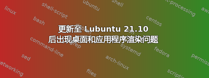 更新至 Lubuntu 21.10 后出现桌面和应用程序渲染问题